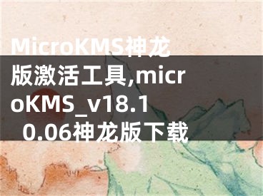 MicroKMS神龍版激活工具,microKMS_v18.10.06神龍版下載