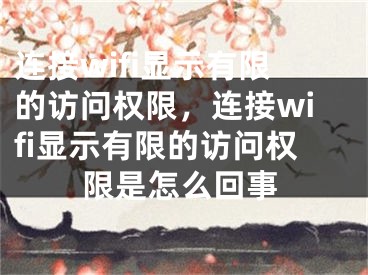 連接wifi顯示有限的訪問權限，連接wifi顯示有限的訪問權限是怎么回事