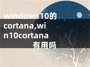 windows10的cortana,win10cortana有用嗎