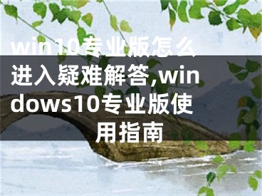 win10專業(yè)版怎么進(jìn)入疑難解答,windows10專業(yè)版使用指南