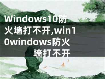 Windows10防火墻打不開(kāi),win10windows防火墻打不開(kāi)