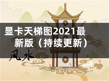 顯卡天梯圖2021最新版（持續(xù)更新）