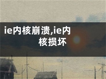 ie內核崩潰,ie內核損壞