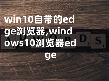 win10自帶的edge瀏覽器,windows10瀏覽器edge