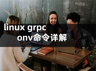 linux grpconv命令詳解