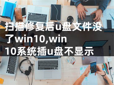 掃描修復后u盤文件沒了win10,win10系統(tǒng)插u盤不顯示