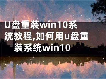 U盤(pán)重裝win10系統(tǒng)教程,如何用u盤(pán)重裝系統(tǒng)win10