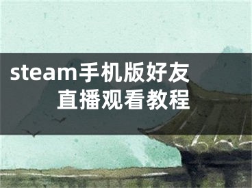 steam手機(jī)版好友直播觀看教程