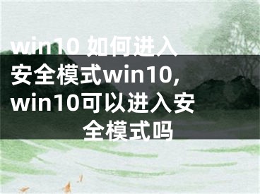 win10 如何進入安全模式win10,win10可以進入安全模式嗎