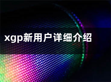 xgp新用戶詳細(xì)介紹