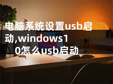 電腦系統(tǒng)設(shè)置usb啟動,windows10怎么usb啟動