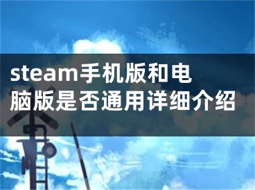 steam手機版和電腦版是否通用詳細介紹