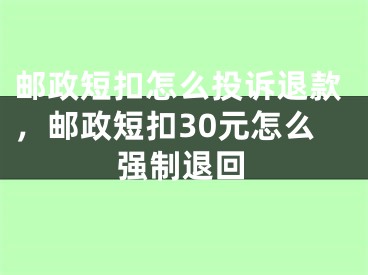 郵政短扣怎么投訴退款，郵政短扣30元怎么強(qiáng)制退回