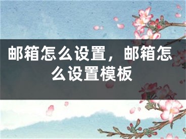 郵箱怎么設(shè)置，郵箱怎么設(shè)置模板