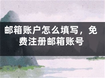 郵箱賬戶(hù)怎么填寫(xiě)，免費(fèi)注冊(cè)郵箱賬號(hào)