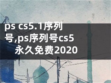 ps cs5.1序列號,ps序列號cs5永久免費2020