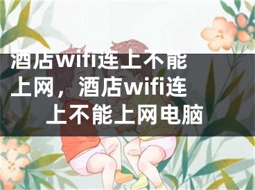 酒店wifi連上不能上網(wǎng)，酒店wifi連上不能上網(wǎng)電腦