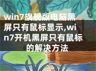 win7旗艦版電腦黑屏只有鼠標(biāo)顯示,win7開(kāi)機(jī)黑屏只有鼠標(biāo)的解決方法