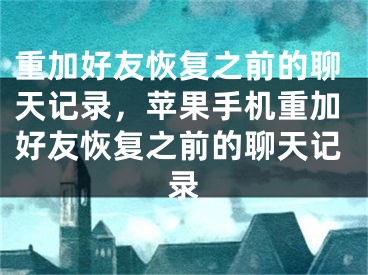 重加好友恢復(fù)之前的聊天記錄，蘋果手機(jī)重加好友恢復(fù)之前的聊天記錄