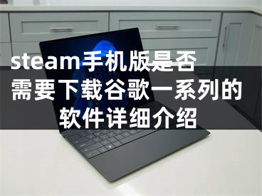 steam手機(jī)版是否需要下載谷歌一系列的軟件詳細(xì)介紹