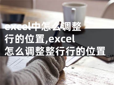 excel中怎么調(diào)整行的位置,excel怎么調(diào)整整行行的位置