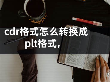 cdr格式怎么轉(zhuǎn)換成plt格式,