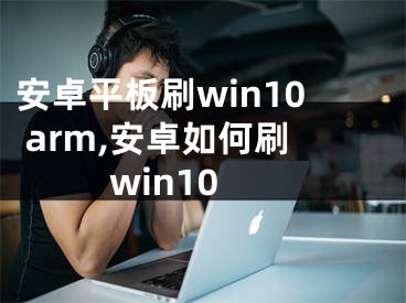 安卓平板刷win10 arm,安卓如何刷win10