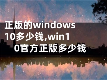 正版的windows10多少錢,win10官方正版多少錢