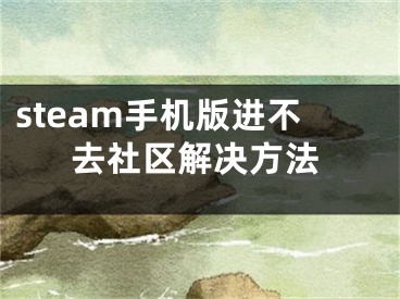 steam手機版進(jìn)不去社區(qū)解決方法