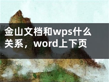 金山文檔和wps什么關系，word上下頁