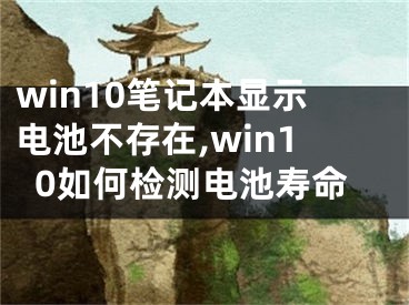 win10筆記本顯示電池不存在,win10如何檢測電池壽命