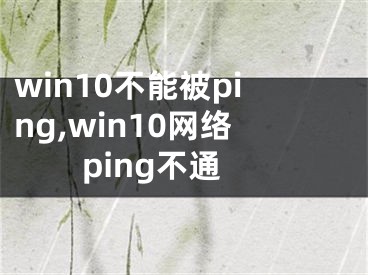 win10不能被ping,win10網(wǎng)絡(luò)ping不通