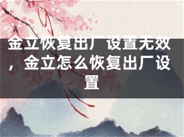 金立恢復(fù)出廠設(shè)置無效，金立怎么恢復(fù)出廠設(shè)置