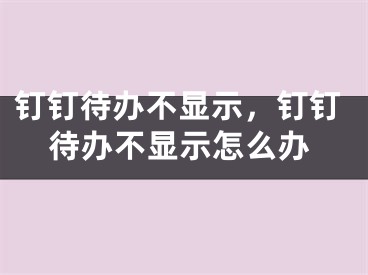 釘釘待辦不顯示，釘釘待辦不顯示怎么辦