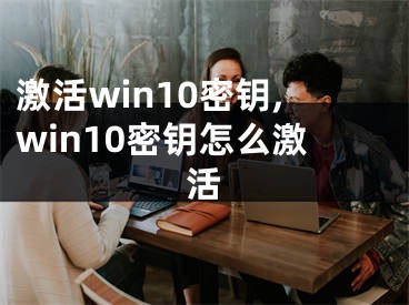 激活win10密鑰,win10密鑰怎么激活