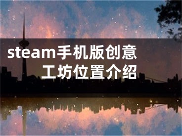 steam手機版創(chuàng)意工坊位置介紹