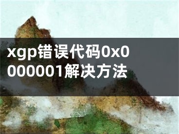 xgp錯誤代碼0x0000001解決方法