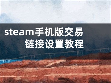 steam手機(jī)版交易鏈接設(shè)置教程