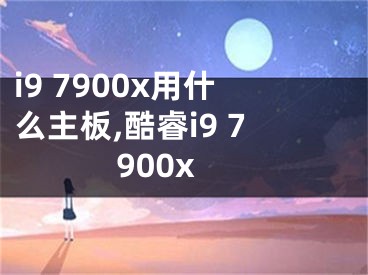 i9 7900x用什么主板,酷睿i9 7900x