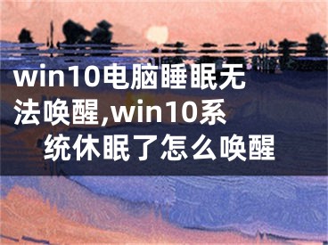 win10電腦睡眠無法喚醒,win10系統(tǒng)休眠了怎么喚醒