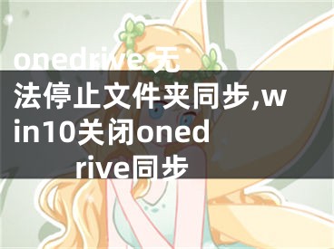 onedrive 無法停止文件夾同步,win10關閉onedrive同步