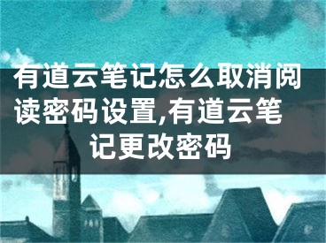 有道云筆記怎么取消閱讀密碼設(shè)置,有道云筆記更改密碼