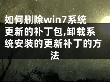 如何刪除win7系統(tǒng)更新的補(bǔ)丁包,卸載系統(tǒng)安裝的更新補(bǔ)丁的方法