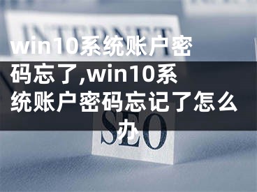 win10系統(tǒng)賬戶密碼忘了,win10系統(tǒng)賬戶密碼忘記了怎么辦