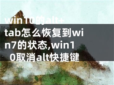 win10的alt+tab怎么恢復(fù)到win7的狀態(tài),win10取消alt快捷鍵