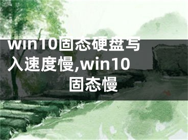 win10固態(tài)硬盤寫入速度慢,win10固態(tài)慢