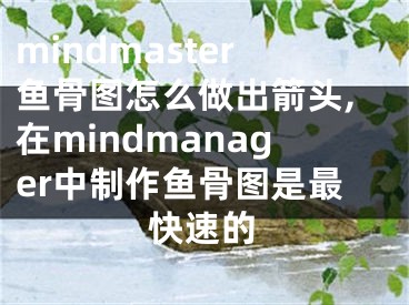 mindmaster魚(yú)骨圖怎么做出箭頭,在mindmanager中制作魚(yú)骨圖是最快速的