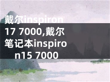 戴爾inspiron17 7000,戴爾筆記本inspiron15 7000