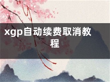 xgp自動(dòng)續(xù)費(fèi)取消教程