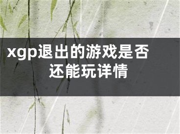 xgp退出的游戲是否還能玩詳情